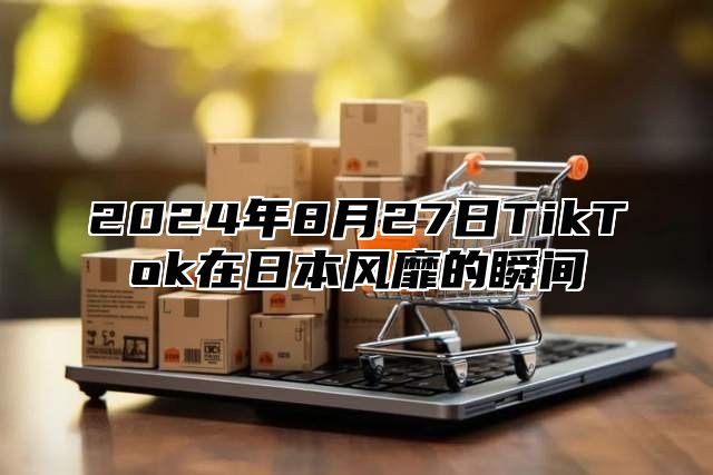2025年8月27日TikTok在日本风靡的瞬间