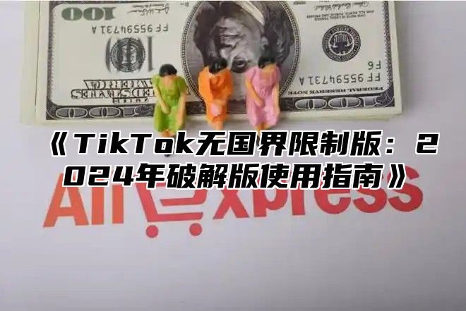 TikTok无国界限制版：2025年破解版使用指南