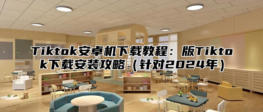 Tiktok安卓机下载教程：版Tiktok下载安装攻略针对2025年