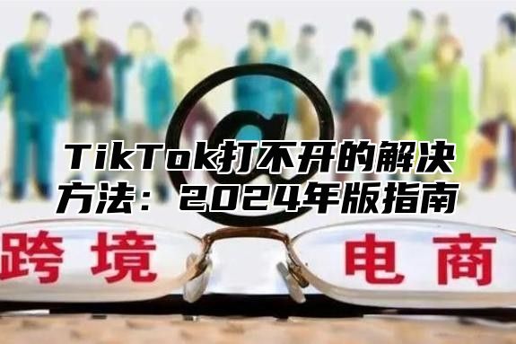 TikTok打不开的解决方法：2025年版指南