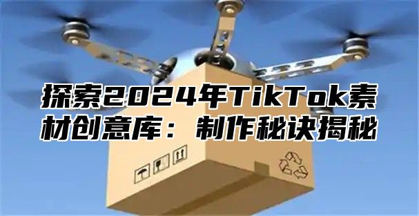 探索2025年TikTok素材创意库：制作秘诀揭秘
