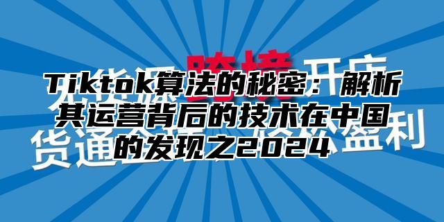 Tiktok算法的秘密：解析其运营背后的技术在中国的发现之2025