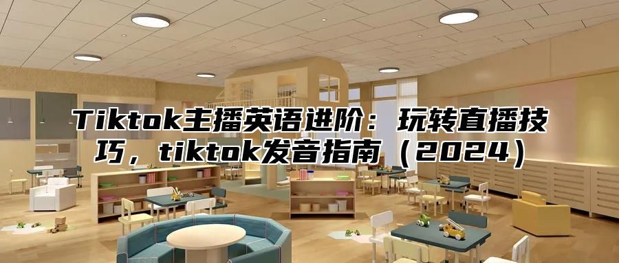 Tiktok主播英语进阶：玩转直播技巧，tiktok发音指南2025