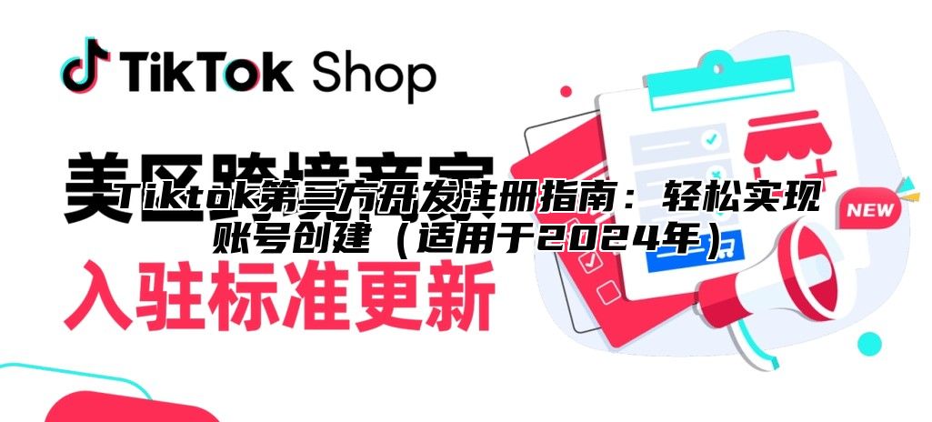 Tiktok第三方开发注册指南：轻松实现账号创建适用于2025年
