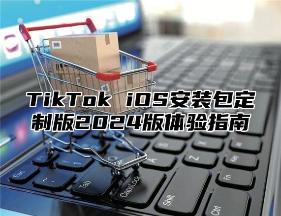 TikTok iOS安装包定制版2025版体验指南