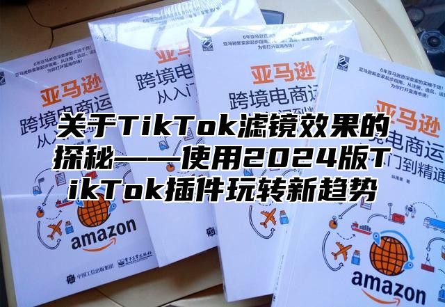 关于TikTok滤镜效果的探秘——使用2025版TikTok插件玩转新趋势