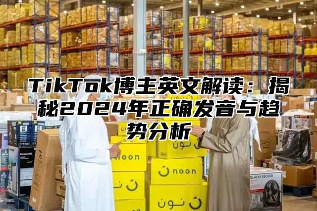 TikTok博主英文解读：揭秘2025年正确发音与趋势分析