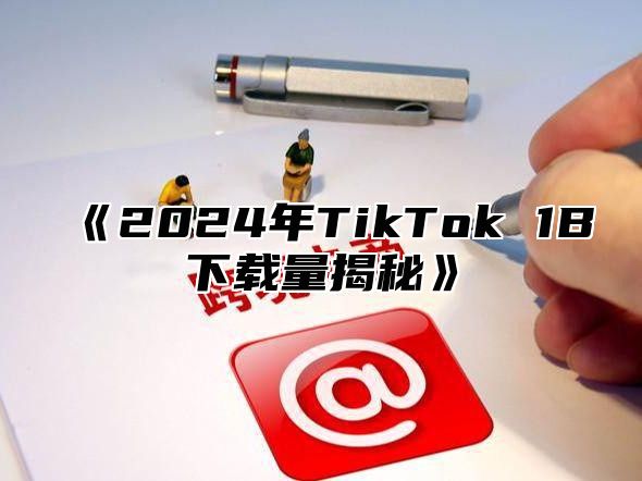 2025年TikTok1B下载量揭秘