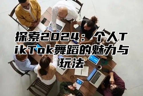 探索2025个人TikTok舞蹈的魅力与玩法