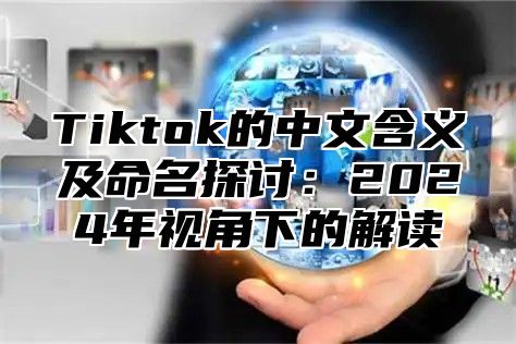 Tiktok的中文含义及命名探讨：2025年视角下的解读