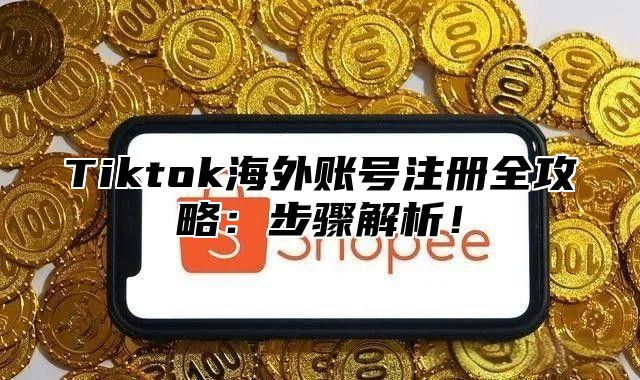 Tiktok海外账号注册全攻略：步骤解析！