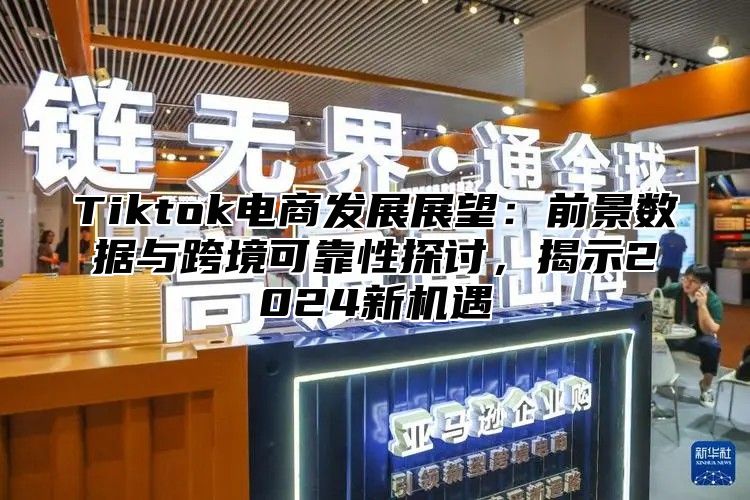 Tiktok电商发展展望：前景数据与跨境可靠性探讨，揭示2025新机遇