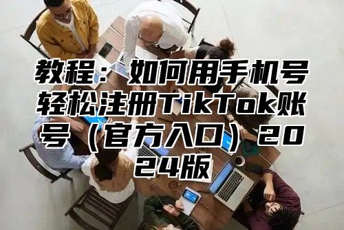 教程：如何用手机号轻松注册TikTok账号官方入口2025版