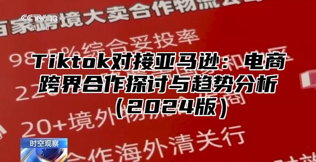 Tiktok对接亚马逊：电商跨界合作探讨与趋势分析2025版