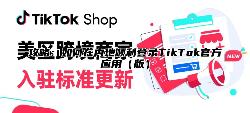 攻略：如何在内地顺利登录TikTok官方应用版
