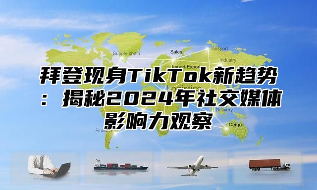 拜登现身TikTok新趋势：揭秘2025年社交媒体影响力观察
