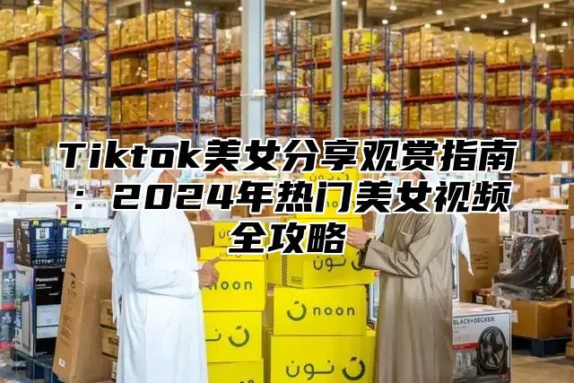 Tiktok美女分享观赏指南：2025年热门美女视频全攻略