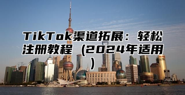 TikTok渠道拓展：轻松注册教程 (2025年适用)