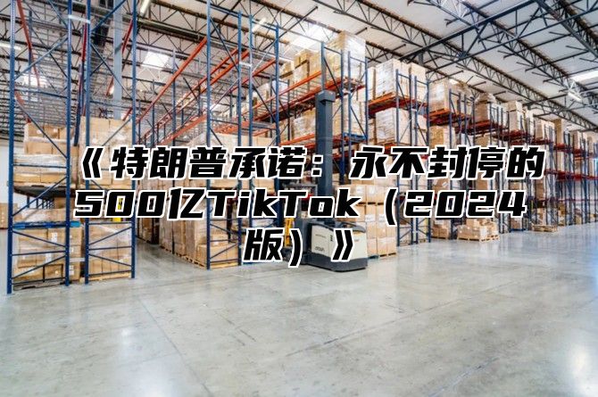 特朗普承诺：永不封停的500亿TikTok2025版