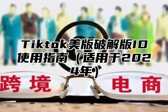 Tiktok美版破解版ID使用指南适用于2025年