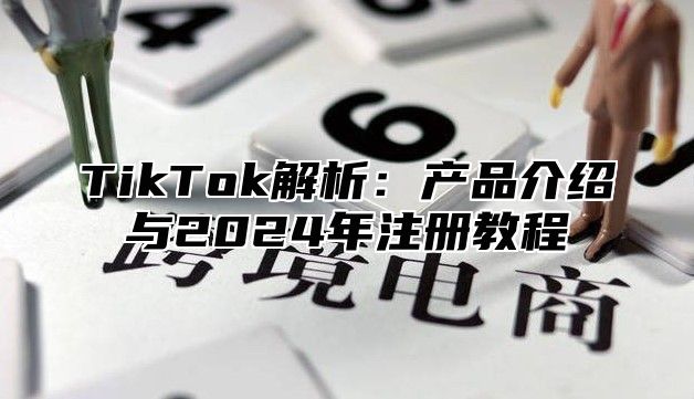 TikTok解析：产品介绍与2025年注册教程