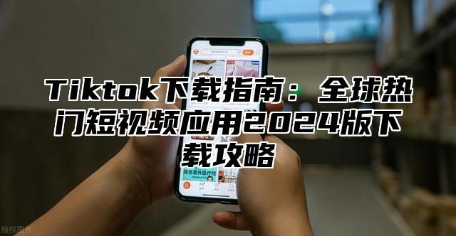 Tiktok下载指南：全球热门短视频应用2025版下载攻略