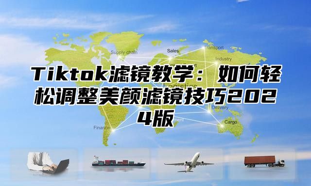 Tiktok滤镜教学：如何轻松调整美颜滤镜技巧2025版