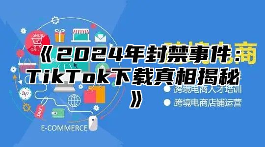 2025年封禁事件：TikTok下载真相揭秘