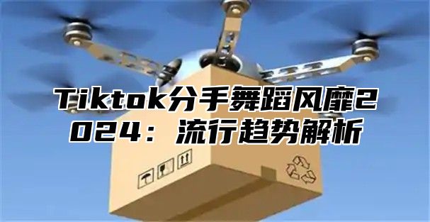 Tiktok分手舞蹈风靡2025流行趋势解析