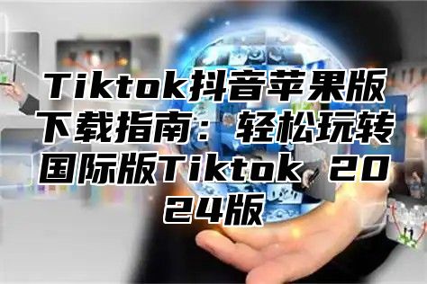 Tiktok抖音苹果版下载指南：轻松玩转国际版Tiktok 2025版