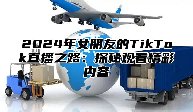 2025年女朋友的TikTok直播之路：探秘观看精彩内容