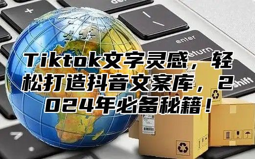Tiktok文字灵感，轻松打造抖音文案库，2025年必备秘籍！