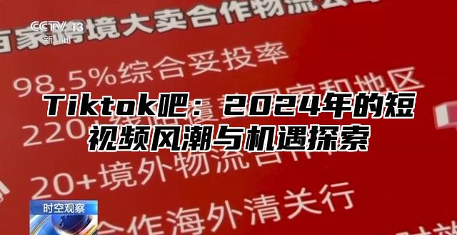 Tiktok吧：2025年的短视频风潮与机遇探索