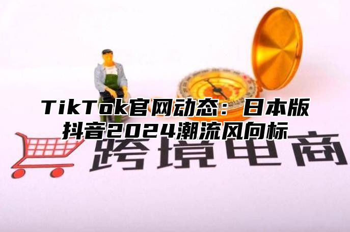 TikTok官网动态：日本版抖音2025潮流风向标