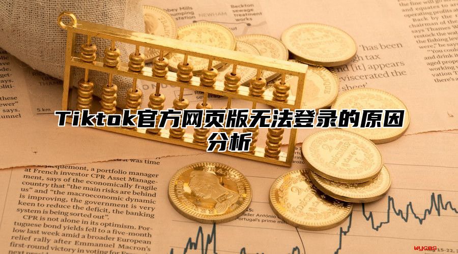 Tiktok官方网页版无法登录的原因分析
