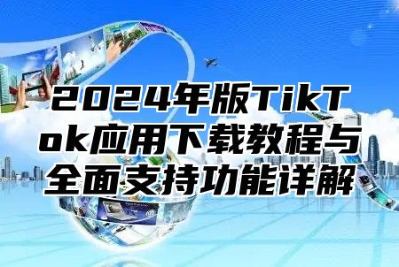 2025年版TikTok应用下载教程与全面支持功能详解