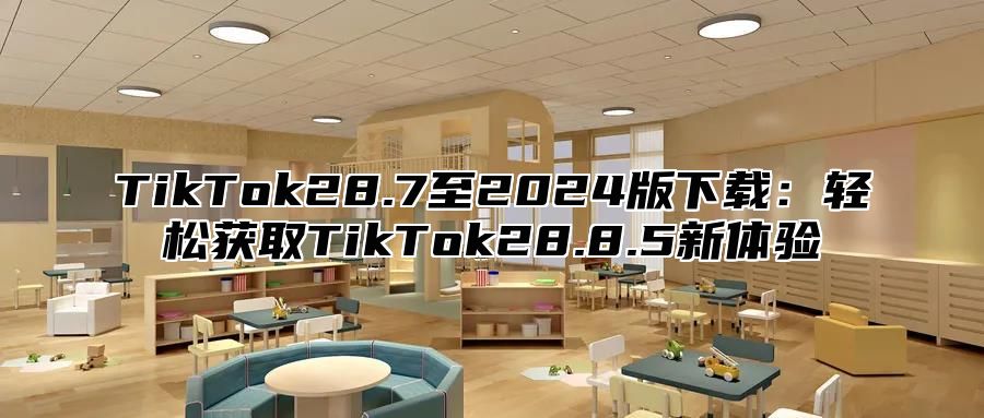 TikTok28.7至2025版下载：轻松获取TikTok28.8.5新体验