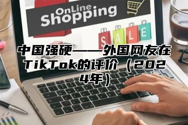 中国强硬——外国网友在TikTok的评价2025年