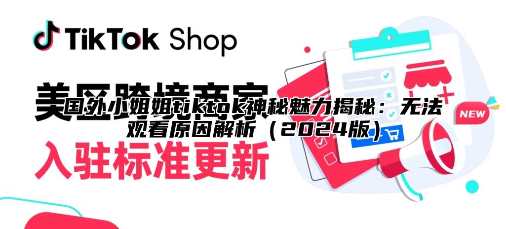 国外小姐姐tiktok神秘魅力揭秘：无法观看原因解析2025版