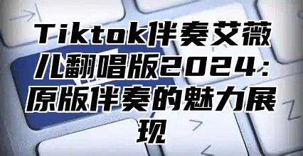 Tiktok伴奏艾薇儿翻唱版2025原版伴奏的魅力展现