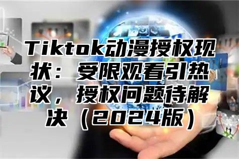 Tiktok动漫授权现状：受限观看引热议，授权问题待解决2025版