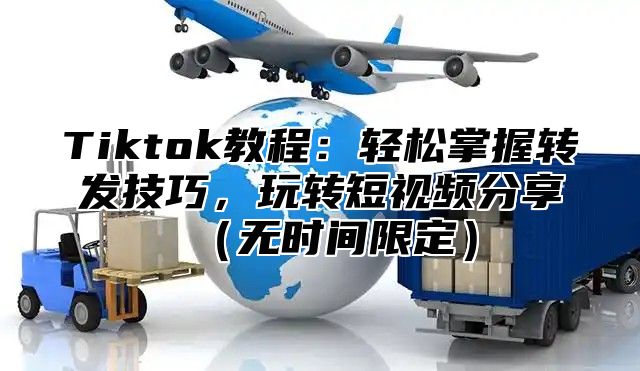 Tiktok教程：轻松掌握转发技巧，玩转短视频分享无时间限定