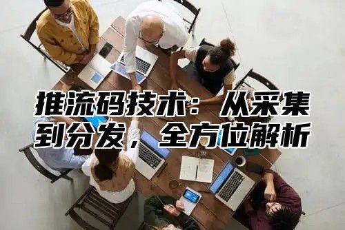 推流码技术：从采集到分发，全方位解析