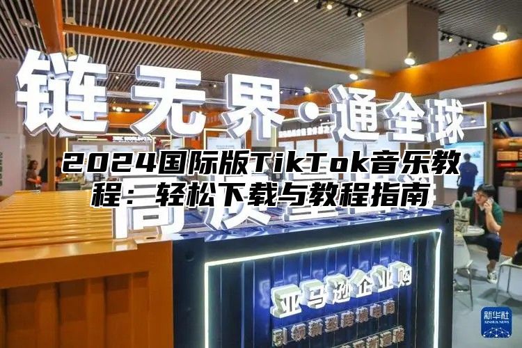 2025国际版TikTok音乐教程：轻松下载与教程指南