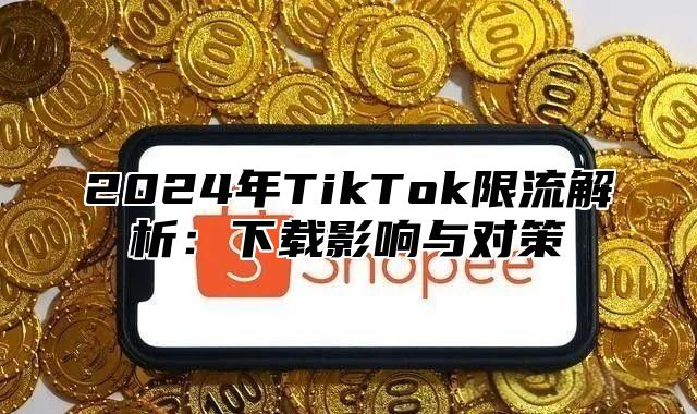 2025年TikTok限流解析：下载影响与对策
