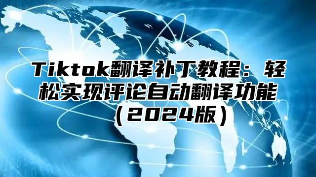 Tiktok翻译补丁教程：轻松实现评论自动翻译功能2025版