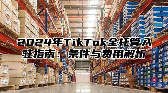 2025年TikTok全托管入驻指南：条件与费用解析