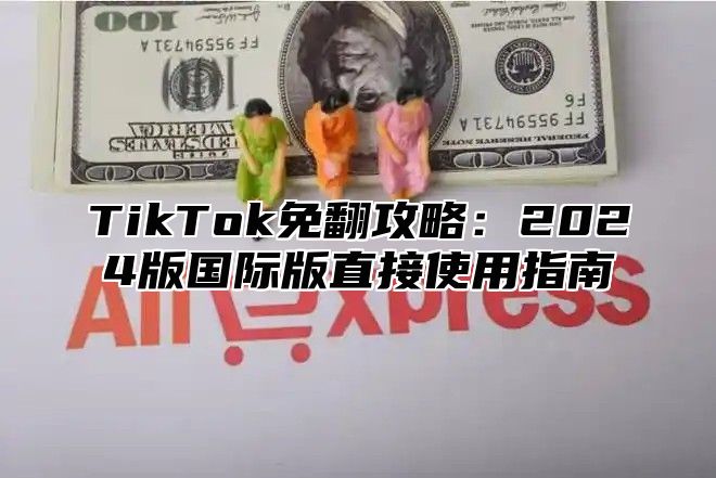 TikTok免翻攻略：2025版国际版直接使用指南