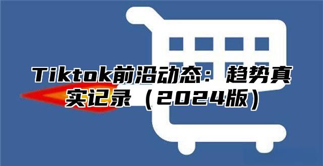 Tiktok前沿动态：趋势真实记录2025版