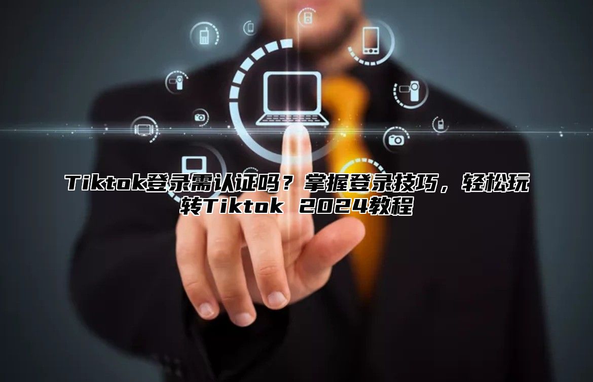 Tiktok登录需认证吗？掌握登录技巧，轻松玩转Tiktok 2025教程